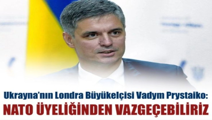 Ukrayna’nın Londra Büyükelçisi Vadym Prystaiko: NATO üyeliğinden vazgeçebiliriz