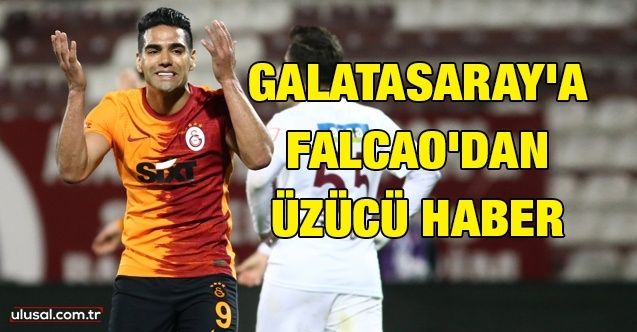 Galatasaray'a Falcao'dan üzücü haber