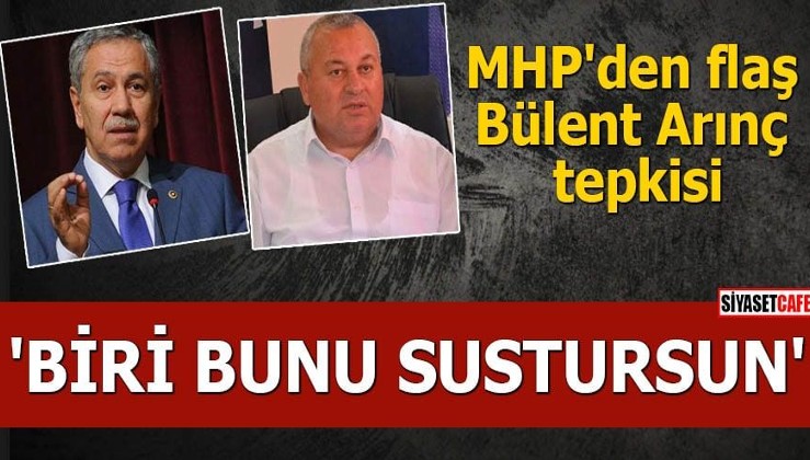 MHP'den flaş Bülent Arınç tepkisi 'Biri bunu sustursun'