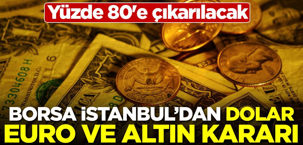 Borsa İstanbul'dan dolar, euro ve altın kararı! Yüzde 80'e çıkarılacak