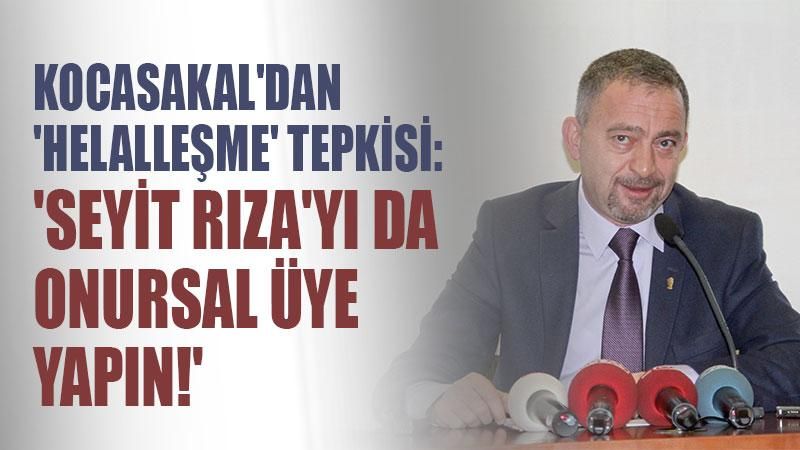 Kocasakal'dan 'helalleşme' tepkisi: 'Seyit Rıza'yı da onursal üye yapın!'