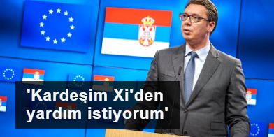 Sırbistan Cumhurbaşkanı: AB'den yardım gelmiyor, Çin devlet başkanından kardeşi olarak yardım talep ediyorum
