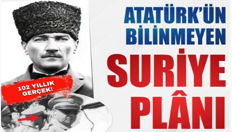 Atatürk'ün Suriye plânı! 'Başkasına söyleme, seni asarlar'