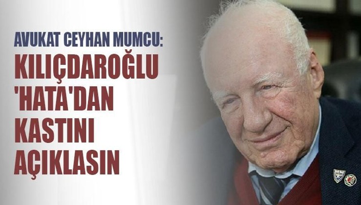 Avukat Ceyhan Mumcu: Kılıçdaroğlu 'hata'dan kastını açıklasın