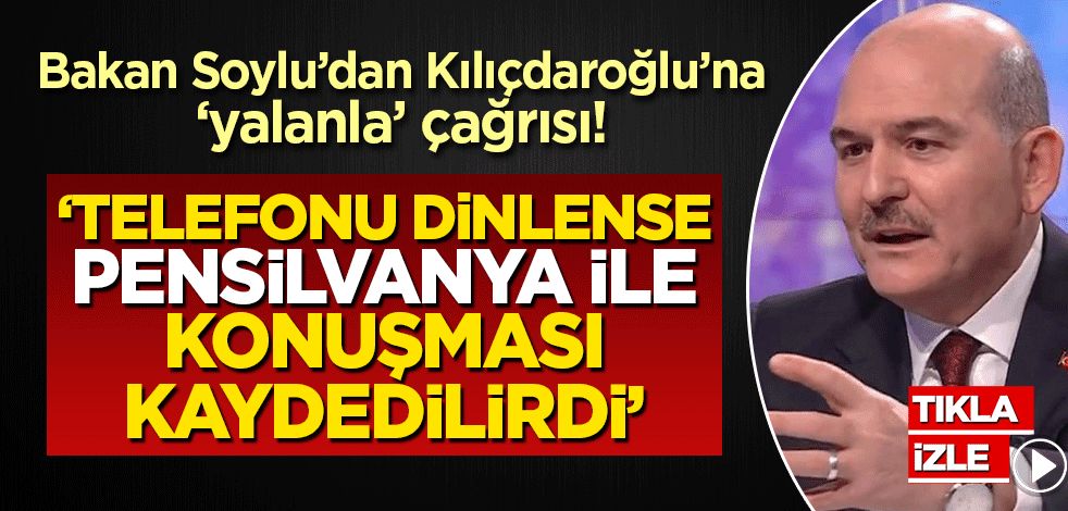Bakan Soylu'dan Kılıçdaroğlu'na 'yalanla' çağrısı! 'Telefonu dinlenseydi Pensilvanya ile görüştüğü kaydedilirdi'