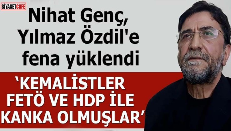 Nihat Genç, Yılmaz Özdil'e fena yüklendi "Kemalistler, FETÖ ve HDP ile kanka olmuşlar"