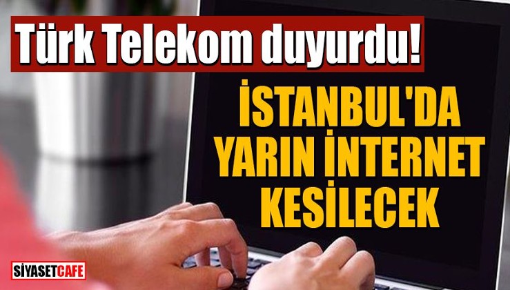Türk Telekom duyurdu! İstanbul'da yarın internet kesilecek