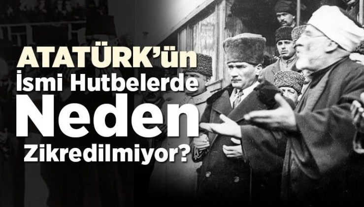 Atatürk'ün ismi hutbelerde neden zikredilmiyor? İŞTE YANITI!
