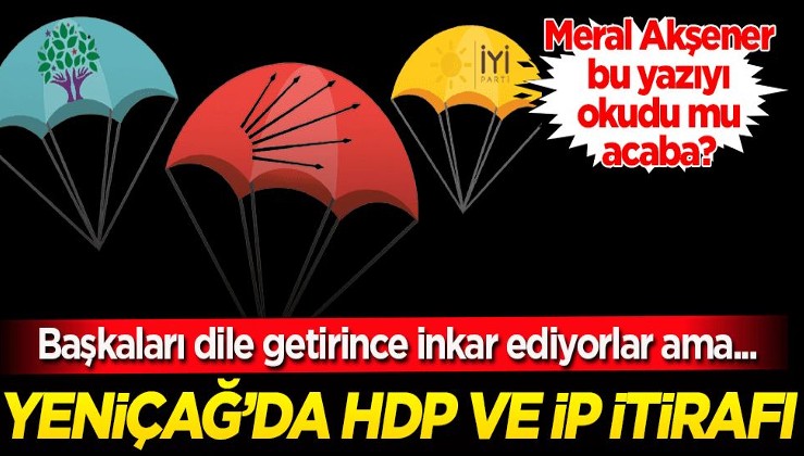 Başkaları dile getirince inkar ediyorlar ama…! Yeniçağ’da HDP ve İP itirafı