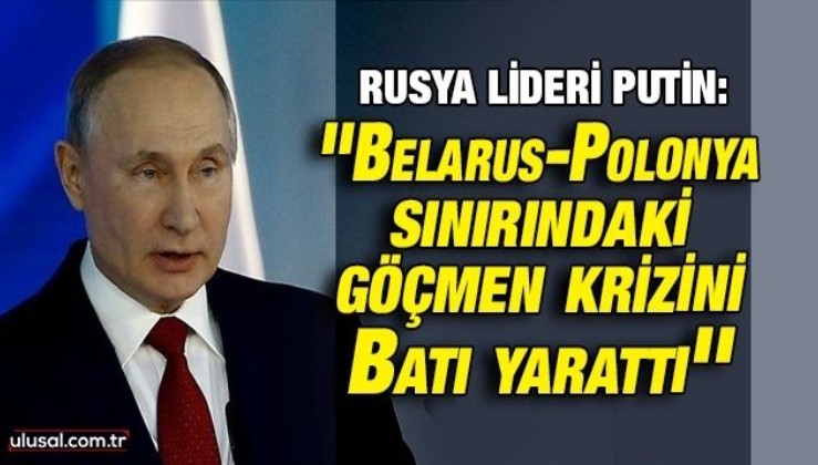 Rusya Devlet Başkanı Vladimir Putin: ''Belarus-Polonya sınırındaki göçmen krizini Batı yarattı''