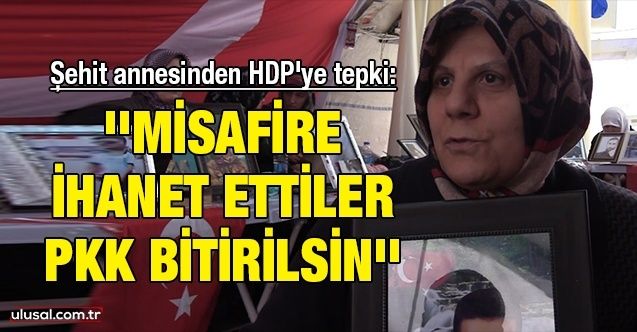 Şehit annesinden HDP'ye tepki: ''Misafire ihanet ettiler, PKK bitirilsin''