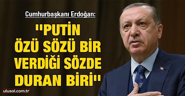 Cumhurbaşkanı Erdoğan: ''Putin özü sözü bir, verdiği sözde duran biri''