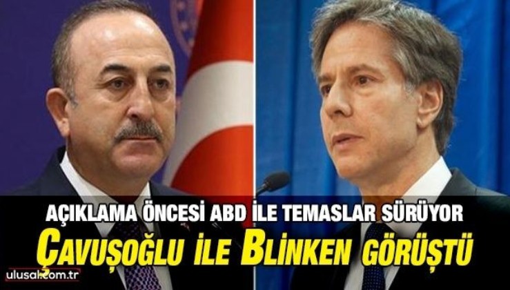 Açıklama öncesi ABD ile temaslar sürüyor: Çavuşoğlu ile Blinken görüştü