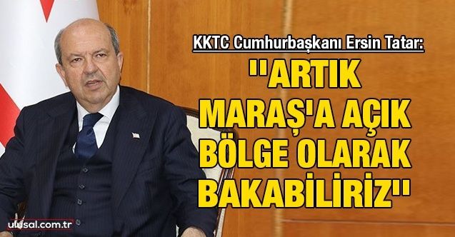 KKTC Cumhurbaşkanı Ersin Tatar: ''Artık Maraş'a açık bölge olarak bakabiliriz''