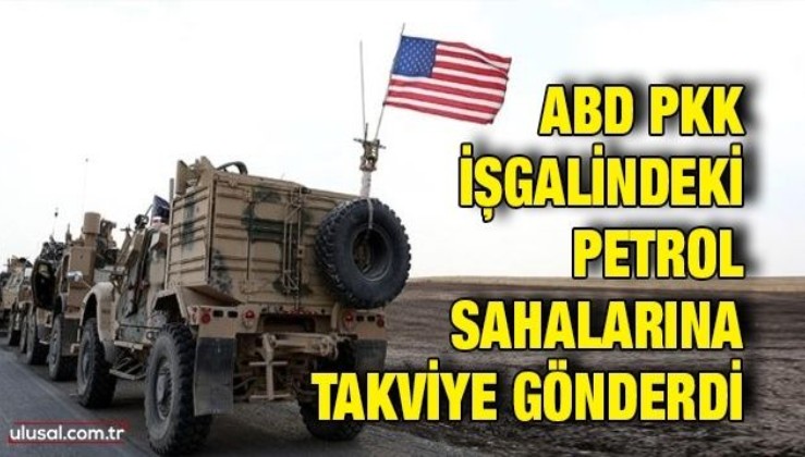 ABD PKK işgalindeki petrol sahalarına takviye gönderdi