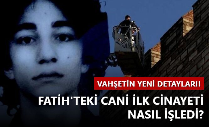 Fatih'teki cani ilk cinayeti nasıl işledi? Vahşetin yeni ayrıntıları!