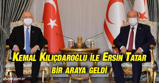 KKTC Cumhurbaşkanı Ersin Tatar CHP Genel Başkanı Kemal Kılıçdaroğlu'nu kabul etti