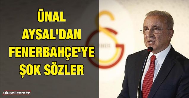 Ünal Aysal'dan Fenerbahçe'ye şok sözler