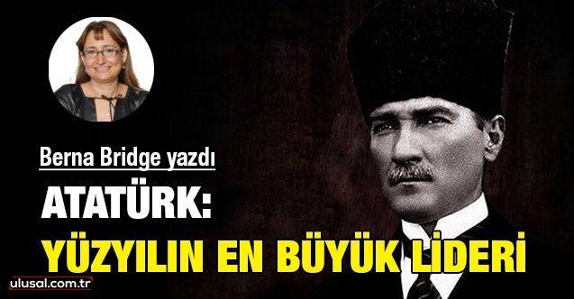 Atatürk: Yüzyılın en büyük lideri