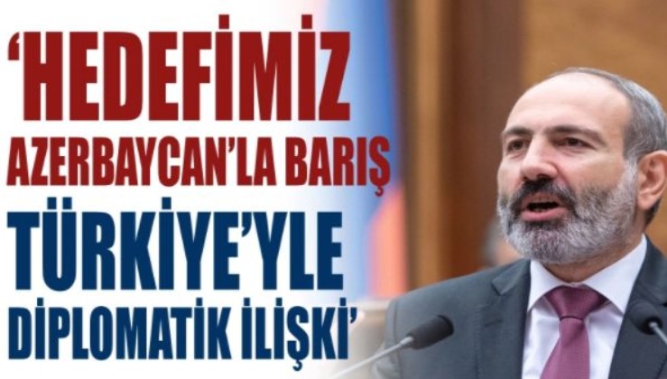 Paşinyan: Hedefimiz Azerbaycan’la barış Türkiye’yle diplomatik ilişki