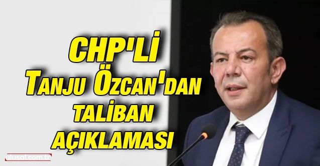 CHP'lİ Tanju Özcan'dan Taliban açıklaması
