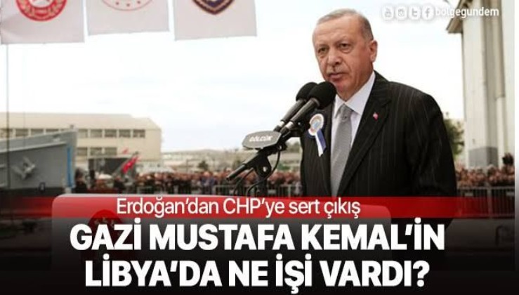 Erdoğan: Libya önemsizse; Gazi Mustafa Kemal, Libya'yı kurtarmak için sağlığını riske atarak neden gitti!