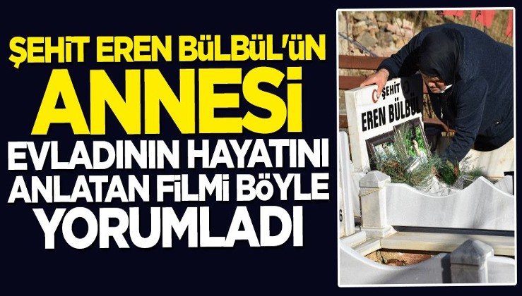 Şehit Eren Bülbül'ün annesi oğlunun hayatını anlatan filmi böyle yorumladı