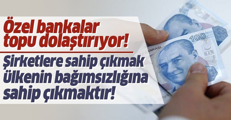 Yabancı bankalar millileştirilecek mi: Türk şirketlerine sahip çıkmak bağımsızlığa sahip çıkmaktır