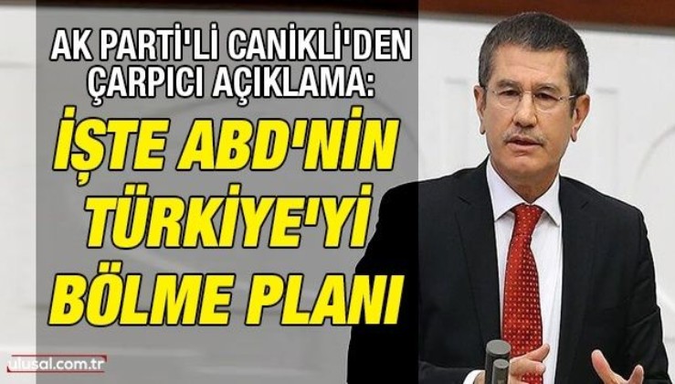 AK Parti'li Canikli'den çarpıcı açıklama: İşte ABD'nin Türkiye'yi bölme planı