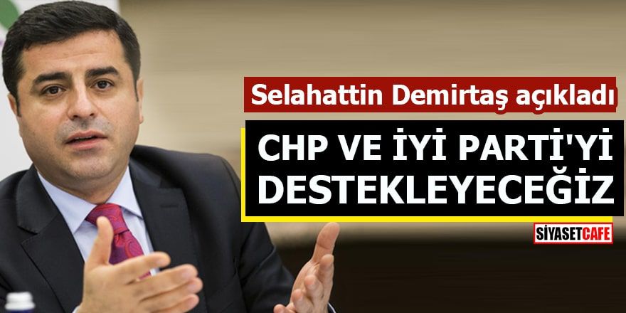 Selahattin Demirtaş: CHP ve İYİ Parti'yi destekleyeceğiz