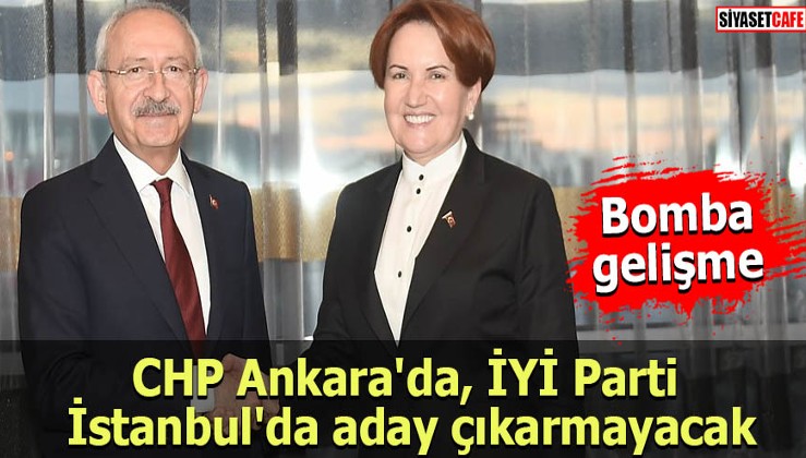Bomba gelişme: CHP Ankara'da, İYİ Parti İstanbul'da aday çıkarmayacak