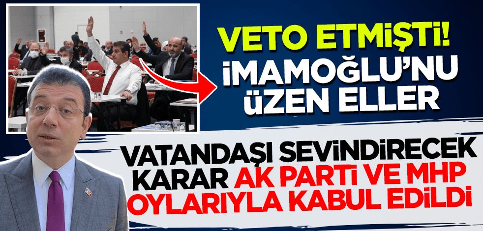 Ekrem İmamoğlu veto etmişti! Vatandaşı sevindirecek karar AK Parti ve MHP oylarıyla kabul edildi