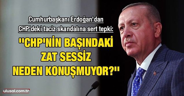 Cumhurbaşkanı Erdoğan'dan CHP'deki taciz skandalına sert tepki: ''CHP'nin başındaki zat sessiz, neden konuşmuyor?''