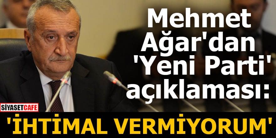 Mehmet Ağar'dan 'Yeni Parti' açıklaması