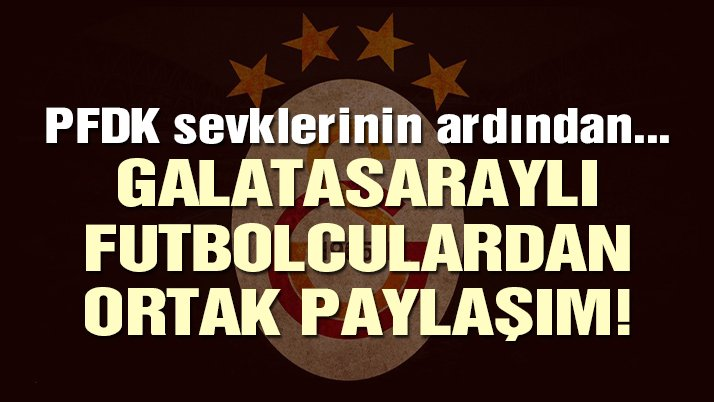 PFDK sevklerinin ardından Galatasaray’dan ortak paylaşım