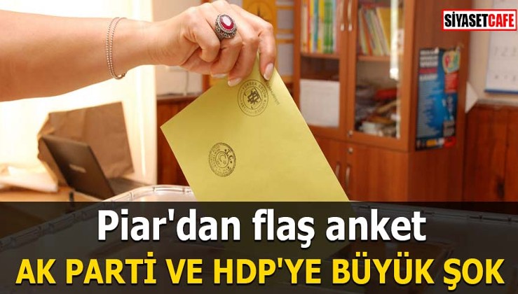 Piar'dan flaş anket AK Parti ve HDP'ye büyük şok