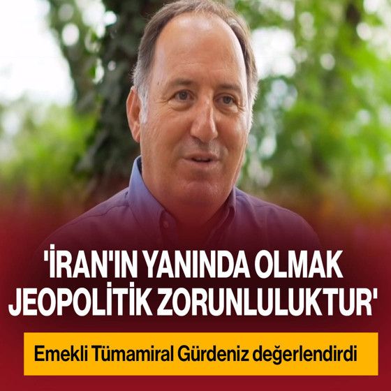 Emekli Tümamiral Cem Gürdeniz: 'İran'ın yanında olmak jeopolitik zorunluluktur'