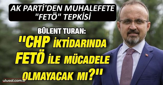 Bülent Turan: ''CHP iktidarında FETÖ ile mücadele olmayacak mı?''