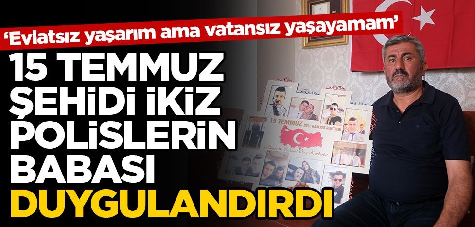 ‘Evlatsız yaşarım ama vatansız yaşayamam’ 15 temmuz şehidi ikiz polislerin babası duygulandırdı