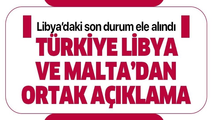 Türkiye Libya ve Malta’dan ortak açıklama