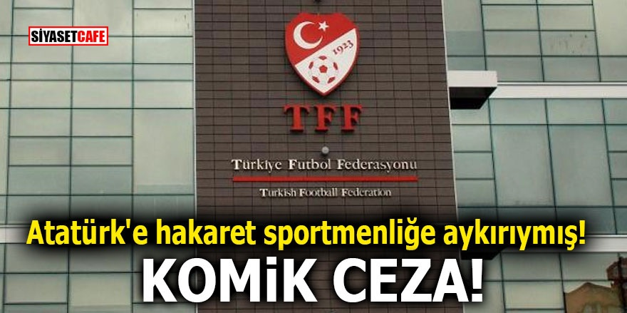 Atatürk'e hakaret sportmenliğe aykırıymış! Komik ceza
