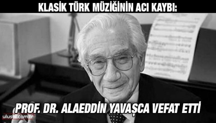Klasik Türk müziğinin acı kaybı: Prof. Dr. Alaeddin Yavaşca vefat etti