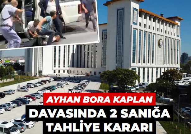 Ayhan Bora Kaplan davasında yeni gelişme! 2 sanığın tahliyesine karar verildi