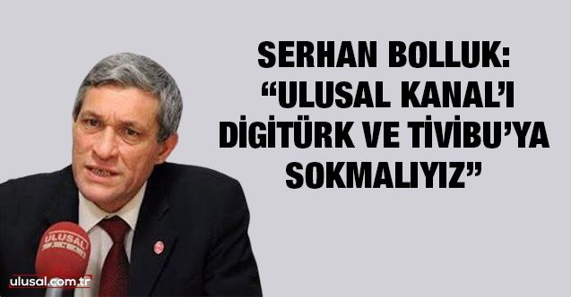 Dr. Serhan Bolluk yazdı: "Ulusal Kanal’ı Digitürk ve Tivibu’ya sokmalıyız"