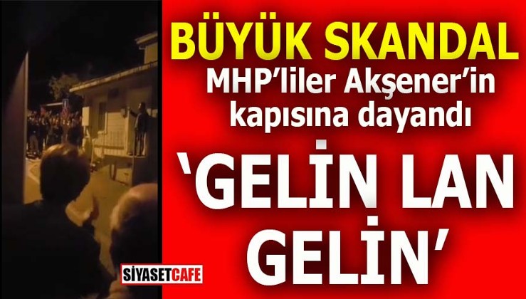 Kavga büyüyor: MHPliler Akşener’in evine dayandı, “Gelin lan gelin!”