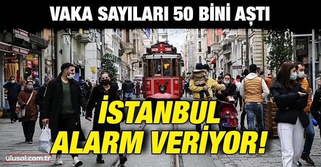 Vaka sayıları 50 bini aştı: İstanbul alarm veriyor!