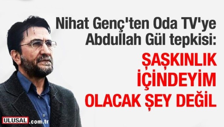 Nihat Genç'ten Odatv'ye Abdullah Gül tepkisi: Şaşkınlık içinde okudum!