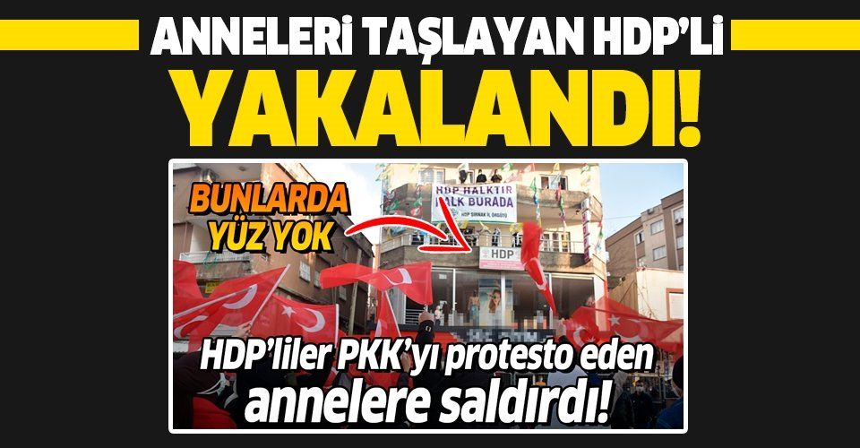 Şırnak'ta PKK'yı protesto eden terör mağduru anneleri taşlayan HDP'li yakalandı!