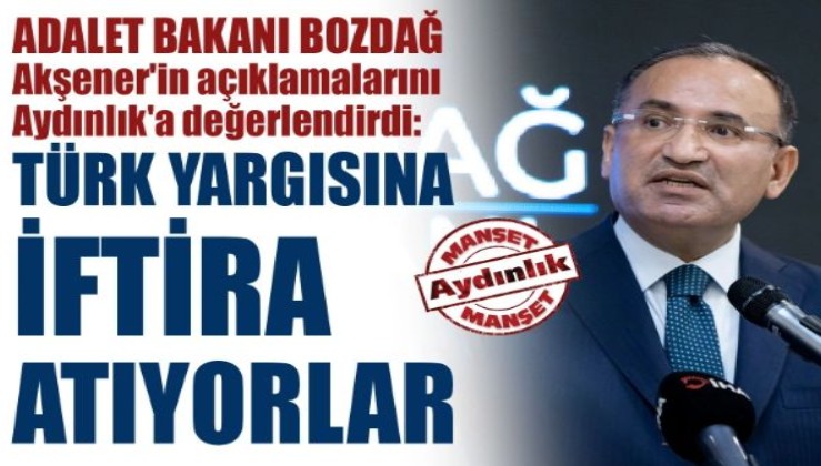 Adalet Bakanı Bozdağ Akşener'in açıklamalarını Aydınlık'a değerlendirdi: Türk yargısına iftira atıyorlar