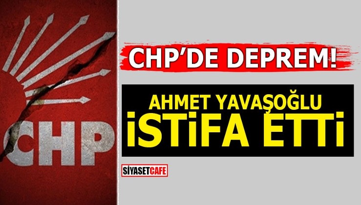 CHP’de deprem! Ahmet Yavaşoğlu istifa etti